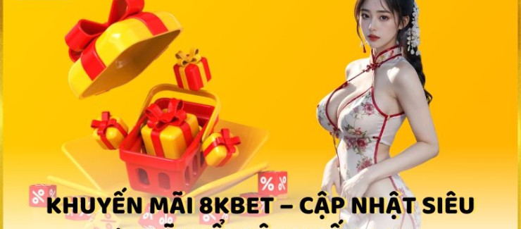 Khuyến mãi 8KBET - Cập nhật siêu ưu đãi nổi bật nhất 2024